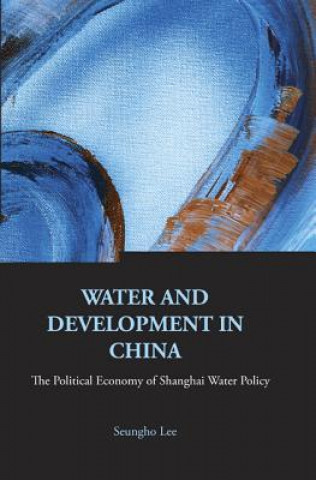 Kniha Water And Development In China: The Political Economy Of Shanghai Water Policy Seungho Lee