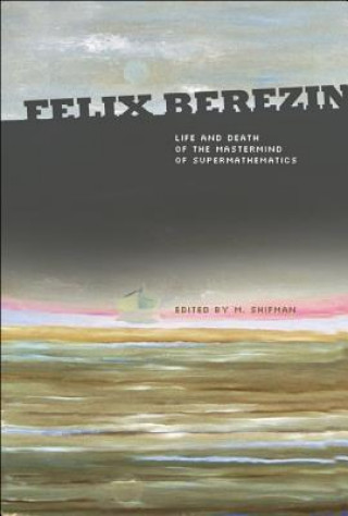 Kniha Felix Berezin: Life And Death Of The Mastermind Of Supermathematics Shifman