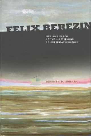 Carte Felix Berezin: Life And Death Of The Mastermind Of Supermathematics Shifman