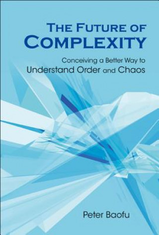 Kniha Future Of Complexity, The: Conceiving A Better Way To Understand Order And Chaos Peter Baofu