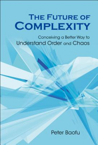 Książka Future Of Complexity, The: Conceiving A Better Way To Understand Order And Chaos Peter Baofu