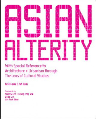 Carte Asian Alterity: With Special Reference To Architecture And Urbanism Through The Lens Of Cultural Studies William S. W. Lim