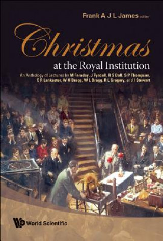 Książka Christmas At The Royal Institution: An Anthology Of Lectures By M Faraday, J Tyndall, R S Ball, S P Thompson, E R Lankester, W H Bragg, W L Bragg, R L James Frank A J L