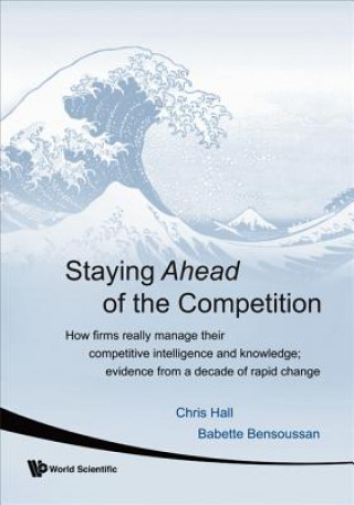 Книга Staying Ahead Of The Competition: How Firms Really Manage Their Competitive Intelligence And Knowledge; Evidence From A Decade Of Rapid Change Chris Hall