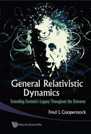 Kniha General Relativistic Dynamics: Extending Einstein's Legacy Throughout The Universe Fred I. Cooperstock