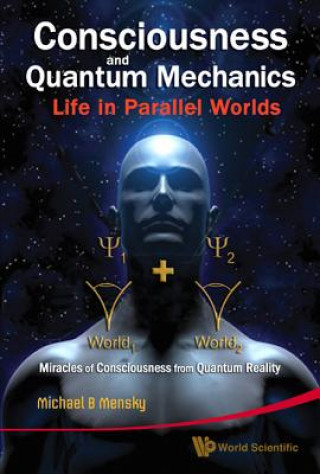 Kniha Consciousness And Quantum Mechanics: Life In Parallel Worlds - Miracles Of Consciousness From Quantum Reality Michael B. Mensky