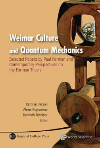 Kniha Weimar Culture And Quantum Mechanics: Selected Papers By Paul Forman And Contemporary Perspectives On The Forman Thesis Paul Forman