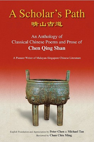 Książka Scholar's Path, A: An Anthology Of Classical Chinese Poems And Prose Of Chen Qing Shan - A Pioneer Writer Of Malayan-singapore Literature Peter Min-Liang Chen