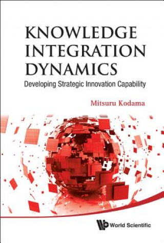 Knjiga Knowledge Integration Dynamics: Developing Strategic Innovation Capability Mitsuru Kodama