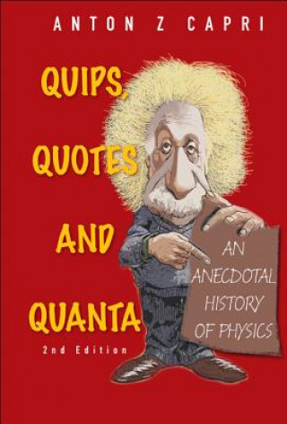 Книга Quips, Quotes And Quanta: An Anecdotal History Of Physics (2nd Edition) Anton Z. Capri