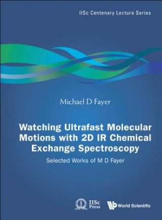 Kniha Watching Ultrafast Molecular Motions With 2d Ir Chemical Exchange Spectroscopy: Selected Works Of M D Fayer Michael D. Fayer