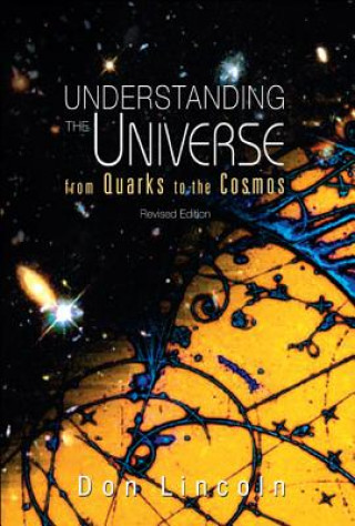 Carte Understanding The Universe: From Quarks To Cosmos (Revised Edition) Don Lincoln