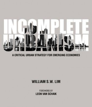 Könyv Incomplete Urbanism: A Critical Urban Strategy For Emerging Economies William S. W. Lim