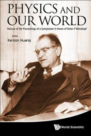 Könyv Physics And Our World: Reissue Of The Proceedings Of A Symposium In Honor Of Victor F Weisskopf Kerson Huang