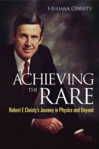 Kniha Achieving The Rare: Robert F Christy's Journey In Physics And Beyond I-Juliana Christy