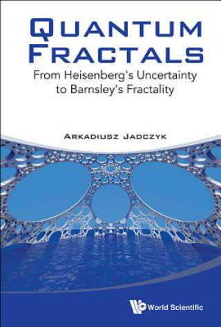 Kniha Quantum Fractals: From Heisenberg's Uncertainty To Barnsley's Fractality Arkadiusz Jadczyk