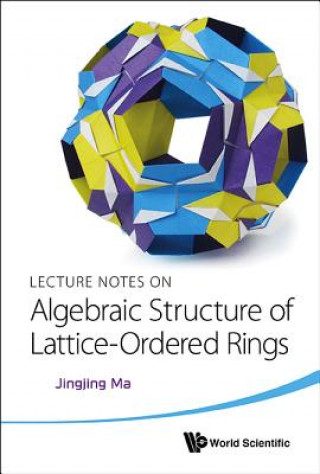 Könyv Lecture Notes On Algebraic Structure Of Lattice-ordered Rings Jingjing Ma