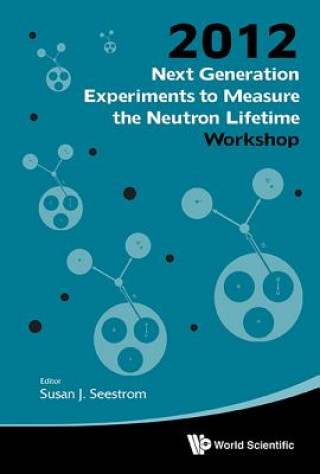 Carte Next Generation Experiments To Measure The Neutron Lifetime - Proceedings Of The 2012 Workshop Susan J Seestrom