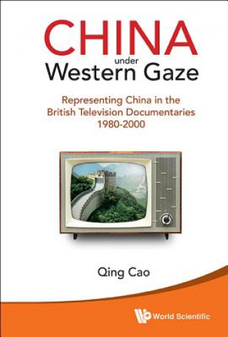 Kniha China Under Western Gaze: Representing China In The British Television Documentaries 1980-2000 Cao
