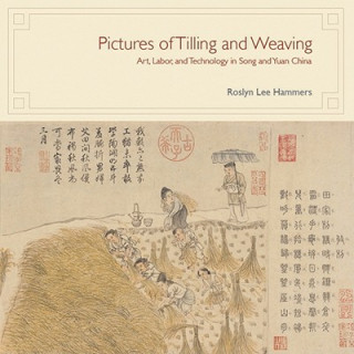 Kniha Pictures of Tilling and Weaving - Art, Labor, and Technology in Song and Yuan China Roslyn Lee Hammers