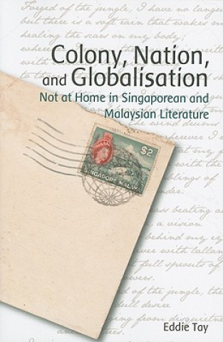 Könyv Colony, Nation, and Globalisation - Not at Home in Singaporean and Malaysian Literature Eddie Tay