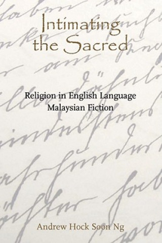 Kniha Intimating the Sacred - Religion in English Language Malaysian Fiction Andrew Hock-soon Ng