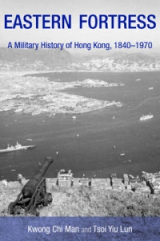 Kniha Eastern Fortress - A Military History of Hong Kong, 1840-1970 Kwong Chi Man