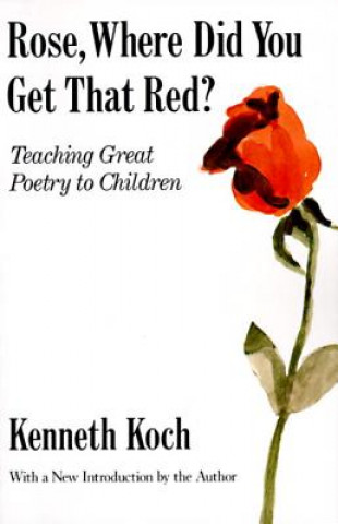 Carte Rose, Where Did You Get That Red? Teaching Great Poetry to C Kenneth Koch