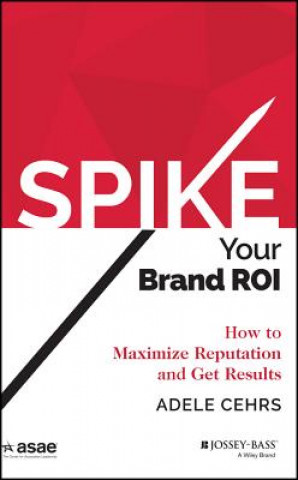 Book SPIKE Your Brand ROI - How to Maximize Reputation and Get Results Adele G. Cehrs