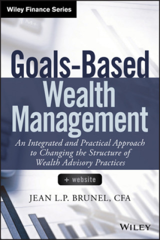 Knjiga Goals-Based Wealth Management + Website - An Integrated and Practical Approach to Changing the Structure of Wealth Advisory Practices Jean Brunel