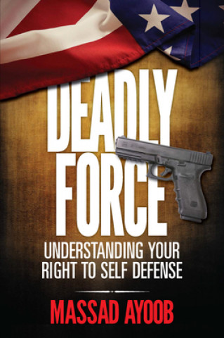 Kniha Deadly Force - Understanding Your Right to Self Defense Massad Ayoob