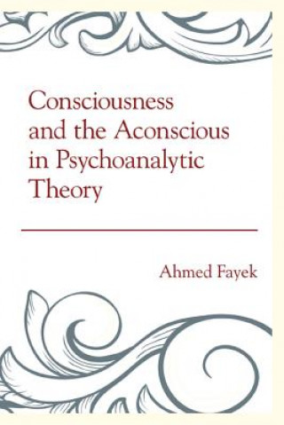 Könyv Consciousness and the Aconscious in Psychoanalytic Theory Ahmed Fayek