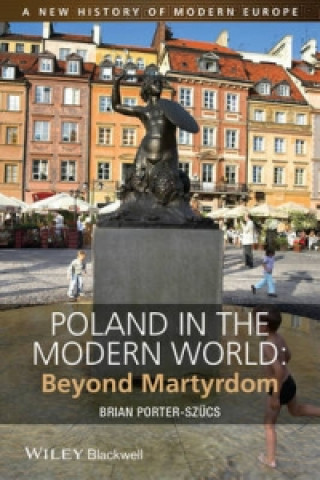 Könyv Poland in the Modern World - Beyond Martyrdom Brian Porter-Szucs