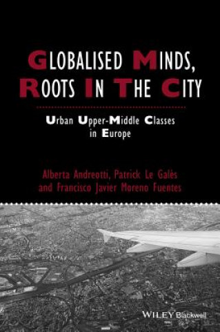 Kniha Globalised Minds, Roots in the City - Urban Upper- Middle Classes in Europe Francisco Javier Moreno-Fuentes