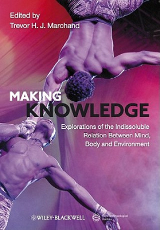 Book Making Knowledge - Explorations of the Indissoluble Relation between Mind, Body and Environment Trevor H. J. Marchand