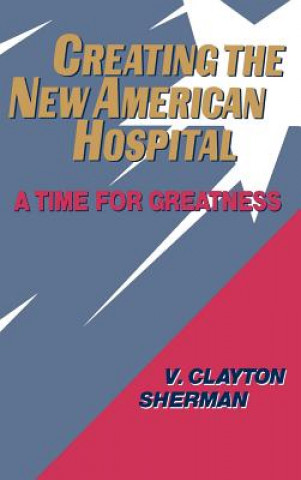 Kniha Creating the New American Hospital - A Time for Greatness V. Clayton Sherman