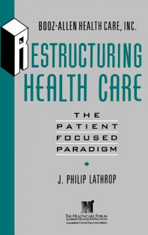 Kniha Restructuring Health Care - The Patient Focused Paradigm (Booz-Allen Health Care/The Leadership Center Publication Series) J.Philip Lathrop