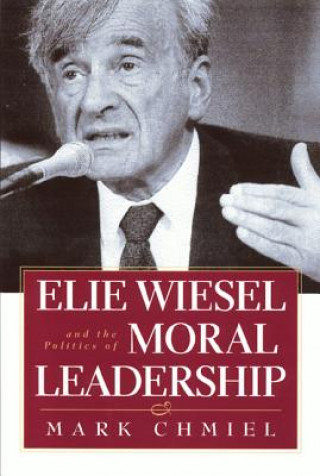 Книга Elie Wiesel and the Politics of Moral Leadership Mark Chmiel