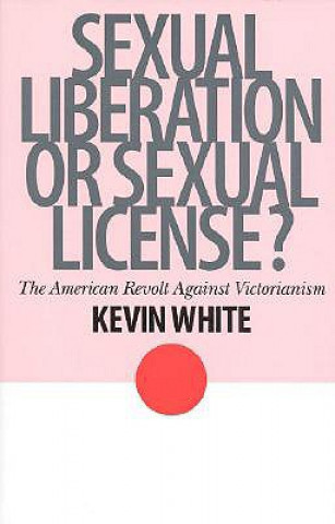 Kniha Sexual Liberation or Sexual License? Kevin White