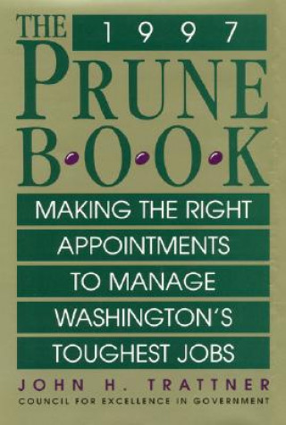 Книга Prune Book: Making the Right Appointments to Manage Washington's Toughest Jobs John H. Trattner