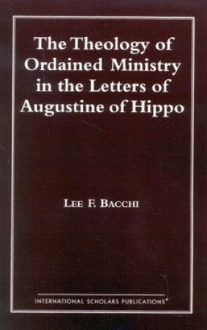 Kniha Theology of Ordained Ministry in the Letters of Augustine of Hippo Lee Francis Bacchi