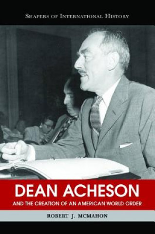 Kniha Dean Acheson and the Creation of an American World Order Robert J. McMahon