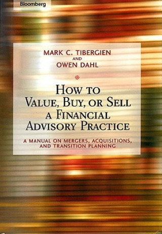Carte How to Value, Buy, or Sell a Financial Advisory Practice - A Manual on Mergers, Acquisitions, and Transition Planning Mark C. Tibergien