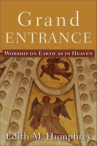 Könyv Grand Entrance - Worship on Earth as in Heaven Edith M. Humphrey