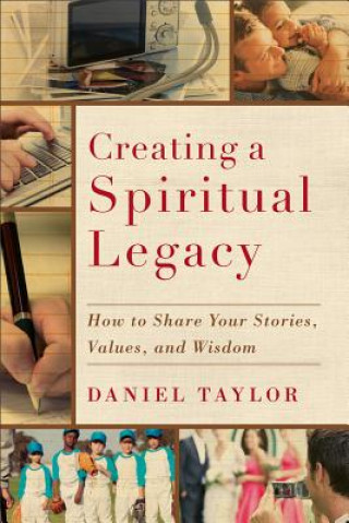 Kniha Creating a Spiritual Legacy - How to Share Your Stories, Values, and Wisdom Daniel Taylor