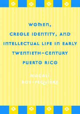 Kniha Women, Creole Identity and Intellectual Life in Early Twentieth-century Puerto Rico Magali Roy-Fequiere
