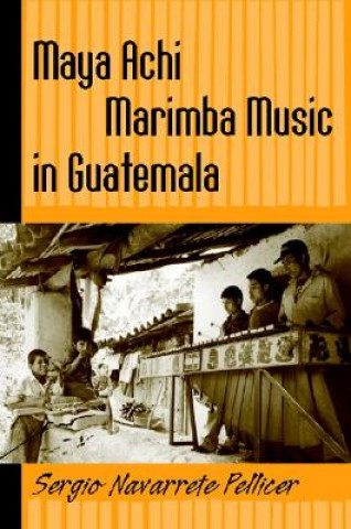 Libro Maya Achi Marimba Music In Guatemala Sergio Navarrete Pellicer