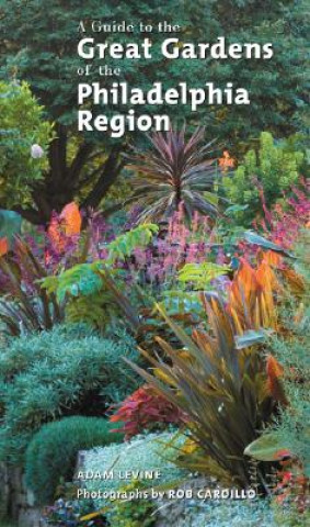 Kniha Guide to the Great Gardens of the Philadelphia Region Adam Levine