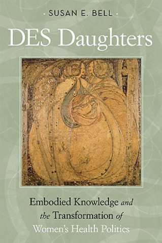 Book DES Daughters, Embodied Knowledge, and the Transformation of Women's Health Politics in the Late Twentieth Century Susan E. Bell