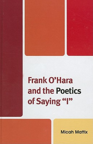 Kniha Frank O'Hara and the Poetics of Saying 'I' Micah Mattix